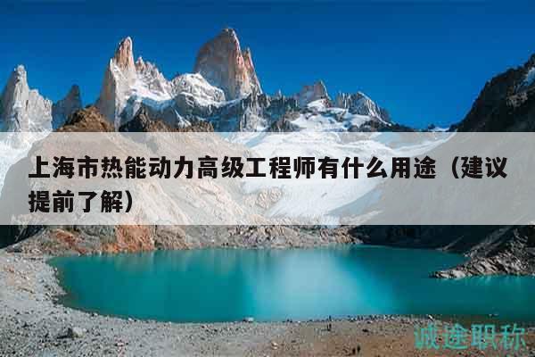 上海市熱能動力高級工程師有什么用途（建議提前了解）