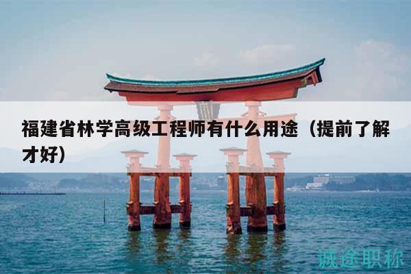 福建省林學(xué)高級(jí)工程師有什么用途（提前了解才好）
