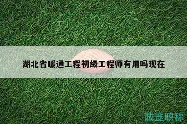 湖北省暖通工程初級(jí)工程師有用嗎現(xiàn)在