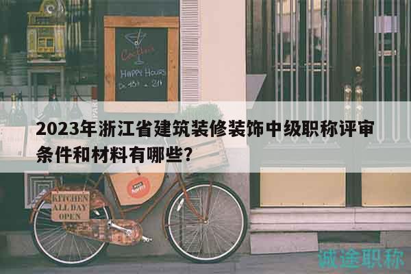 2023年浙江省建筑裝修裝飾中級(jí)職稱(chēng)評(píng)審條件和材料有哪些？