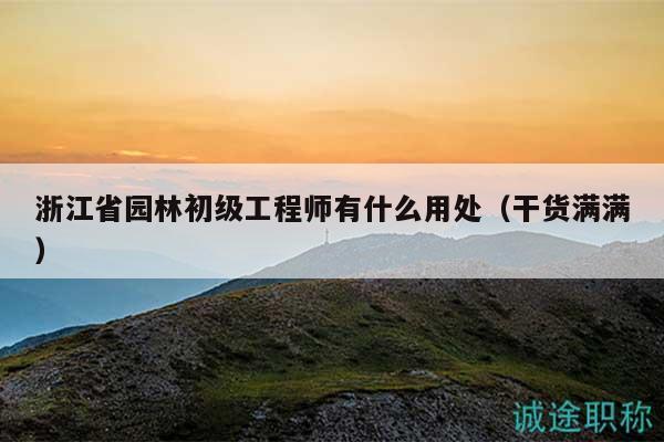 浙江省園林初級工程師有什么用處（干貨滿滿）