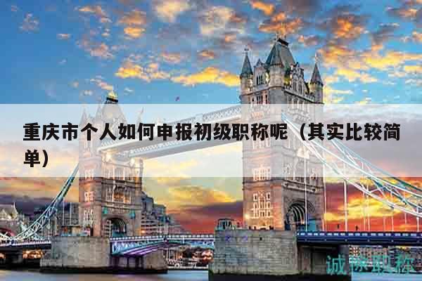 重慶市個人如何申報初級職稱呢（其實比較簡單）