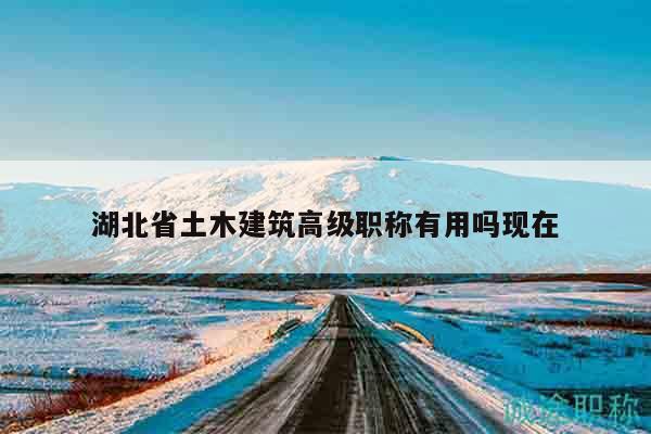 湖北省土木建筑高級(jí)職稱有用嗎現(xiàn)在