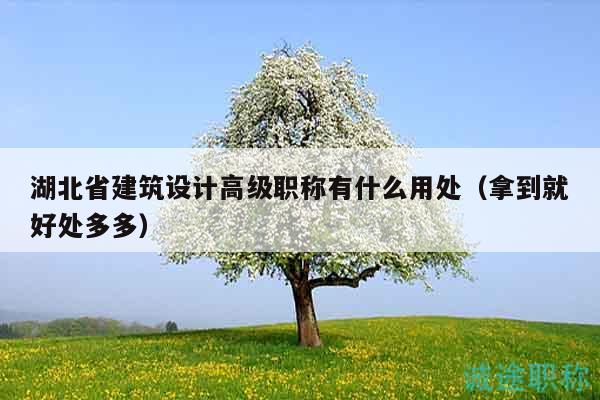 湖北省建筑設(shè)計高級職稱有什么用處（拿到就好處多多）