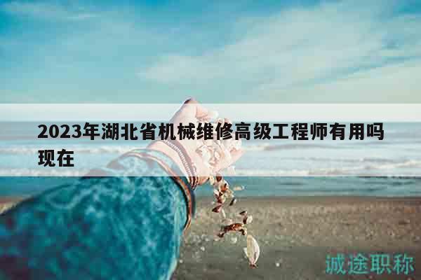 2023年湖北省機(jī)械維修高級工程師有用嗎現(xiàn)在