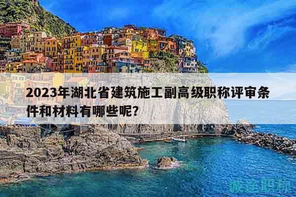 2023年湖北省建筑施工副高級職稱評審條件和材料有哪些呢？