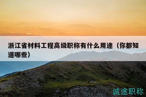 浙江省材料工程高級(jí)職稱有什么用途（你都知道哪些）