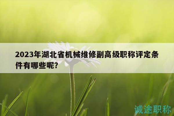 2023年湖北省機械維修副高級職稱評定條件有哪些呢？