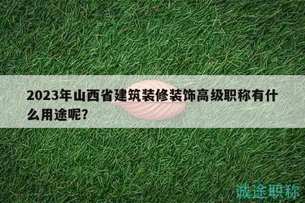 2023年山西省建筑裝修裝飾高級(jí)職稱有什么用途呢？