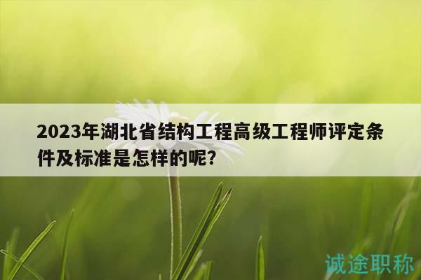 2023年湖北省結(jié)構(gòu)工程高級(jí)工程師評(píng)定條件及標(biāo)準(zhǔn)是怎樣的呢？