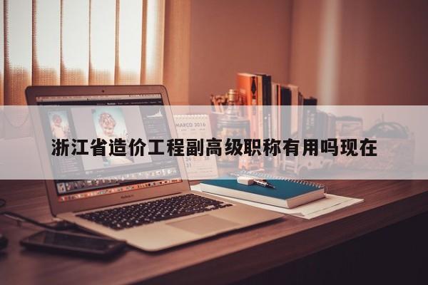 浙江省造價工程副高級職稱有用嗎現(xiàn)在