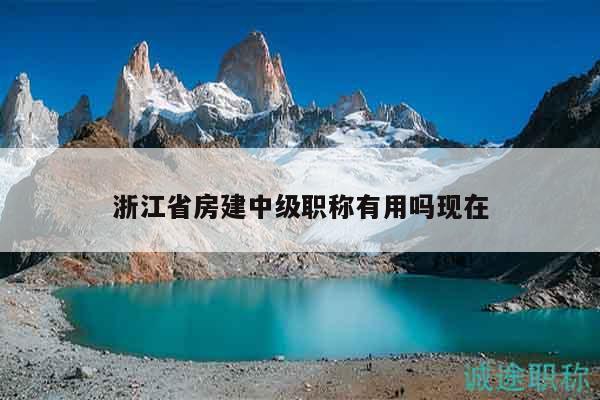 浙江省房建中級(jí)職稱有用嗎現(xiàn)在