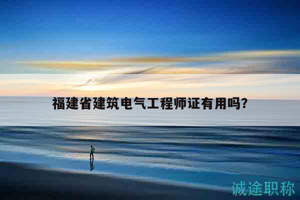 福建省建筑電氣工程師證有用嗎？