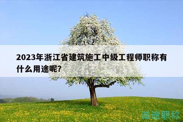2023年浙江省建筑施工中級(jí)工程師職稱有什么用途呢？