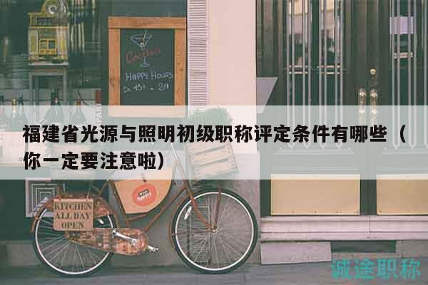 福建省光源與照明初級(jí)職稱評(píng)定條件有哪些（你一定要注意啦）