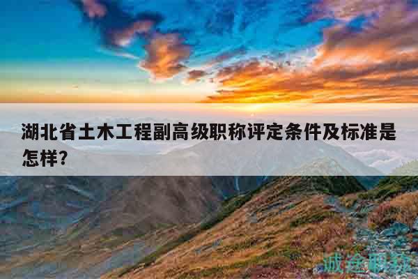 湖北省土木工程副高級(jí)職稱(chēng)評(píng)定條件及標(biāo)準(zhǔn)是怎樣？