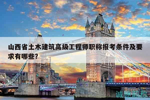 山西省土木建筑高級工程師職稱報(bào)考條件及要求有哪些？