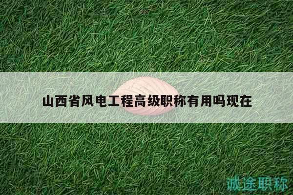 山西省風電工程高級職稱有用嗎現(xiàn)在