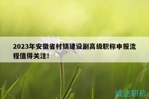 2023年安徽省村鎮(zhèn)建設(shè)副高級(jí)職稱申報(bào)流程值得關(guān)注！