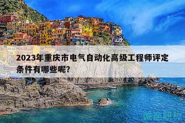 2023年重慶市電氣自動(dòng)化高級(jí)工程師評(píng)定條件有哪些呢？