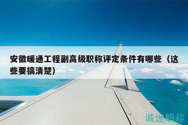 安徽暖通工程副高級職稱評定條件有哪些（這些要搞清楚）