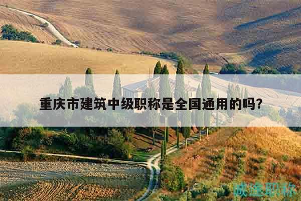 重慶市建筑中級職稱是全國通用的嗎？