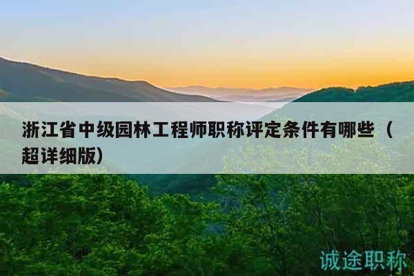 浙江省中級園林工程師職稱評定條件有哪些（超詳細版）