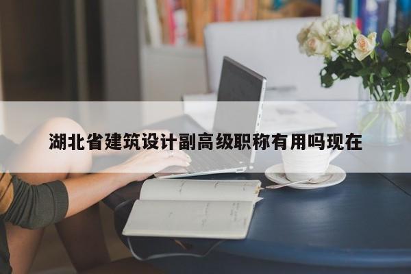 湖北省建筑設計副高級職稱有用嗎現(xiàn)在