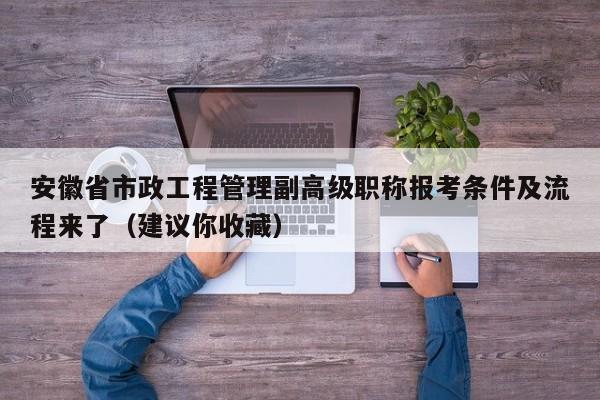 安徽省市政工程管理副高級(jí)職稱(chēng)報(bào)考條件及流程來(lái)了（建議你收藏）