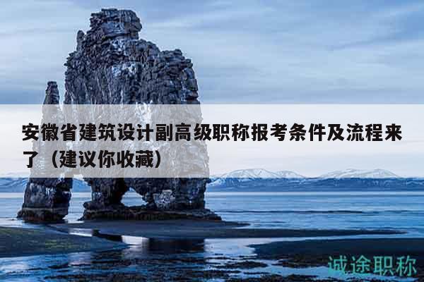 安徽省建筑設(shè)計(jì)副高級(jí)職稱報(bào)考條件及流程來了（建議你收藏）