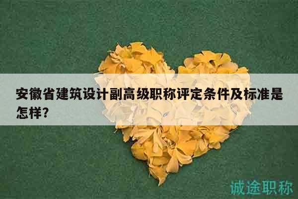 安徽省建筑設(shè)計(jì)副高級(jí)職稱評(píng)定條件及標(biāo)準(zhǔn)是怎樣？
