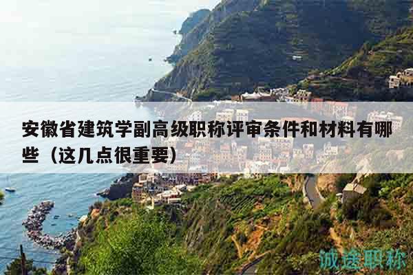 安徽省建筑學副高級職稱評審條件和材料有哪些（這幾點很重要）