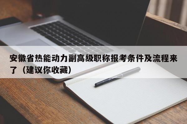 安徽省熱能動(dòng)力副高級(jí)職稱(chēng)報(bào)考條件及流程來(lái)了（建議你收藏）