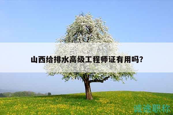 山西給排水高級(jí)工程師證有用嗎？