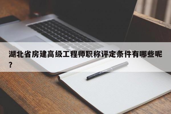 湖北省房建高級(jí)工程師職稱評(píng)定條件有哪些呢？