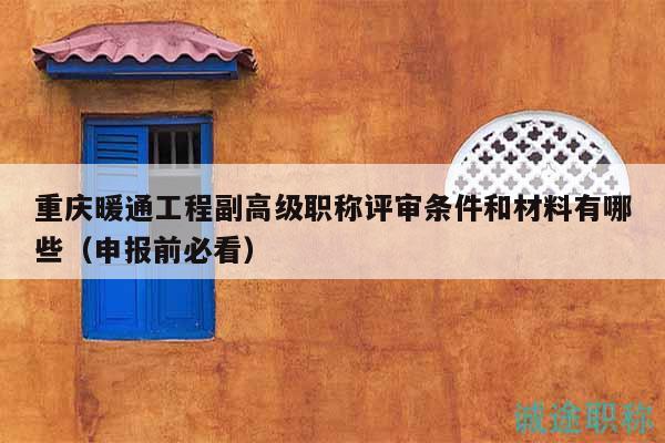 重慶暖通工程副高級職稱評審條件和材料有哪些（申報前必看）