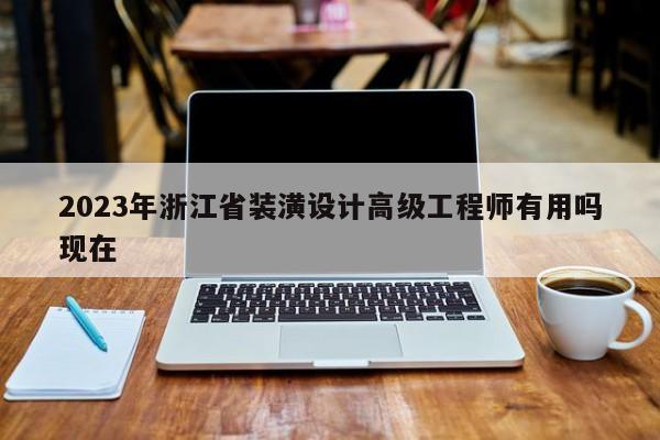 2023年浙江省裝潢設(shè)計(jì)高級(jí)工程師有用嗎現(xiàn)在