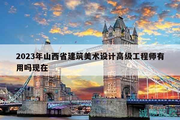 2023年山西省建筑美術(shù)設(shè)計(jì)高級(jí)工程師有用嗎現(xiàn)在