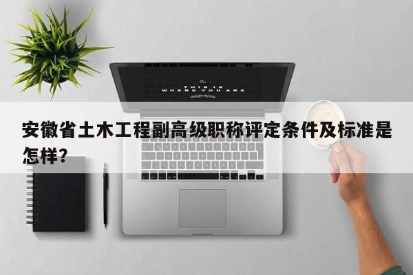 安徽省土木工程副高級職稱評定條件及標準是怎樣？