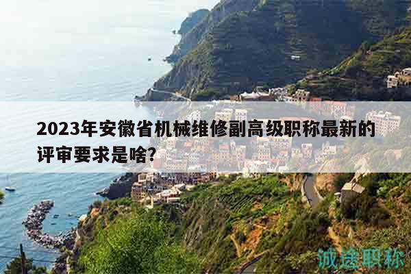 2023年安徽省機(jī)械維修副高級職稱最新的評審要求是啥？