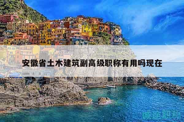 安徽省土木建筑副高級職稱有用嗎現(xiàn)在