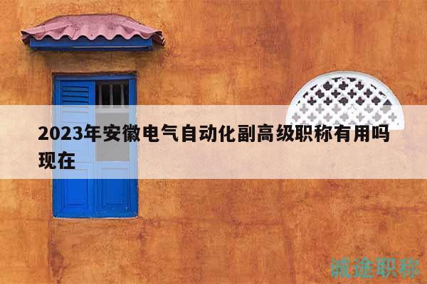 2023年安徽電氣自動(dòng)化副高級(jí)職稱(chēng)有用嗎現(xiàn)在