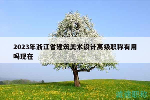 2023年浙江省建筑美術(shù)設(shè)計(jì)高級職稱有用嗎現(xiàn)在