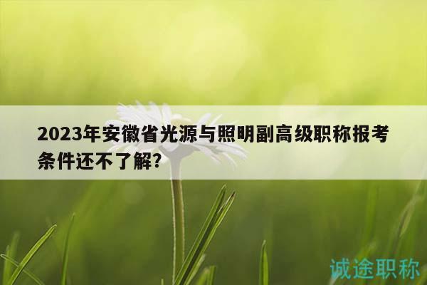 2023年安徽省光源與照明副高級職稱報考條件還不了解？