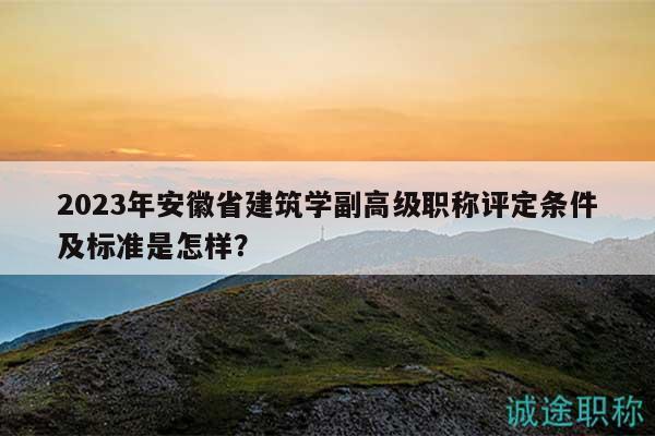 2023年安徽省建筑學(xué)副高級(jí)職稱評(píng)定條件及標(biāo)準(zhǔn)是怎樣？