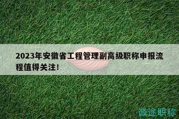 2023年安徽省工程管理副高級職稱申報流程值得關(guān)注！