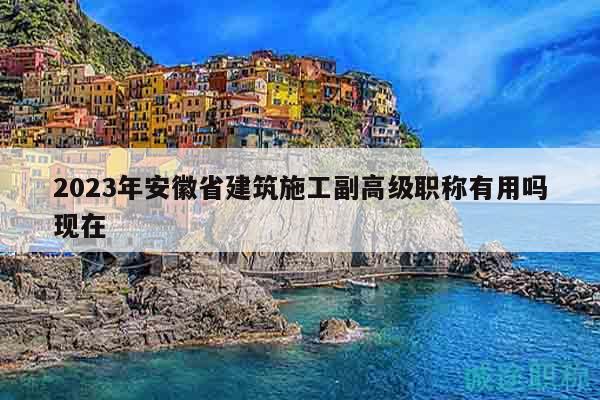 2023年安徽省建筑施工副高級(jí)職稱(chēng)有用嗎現(xiàn)在