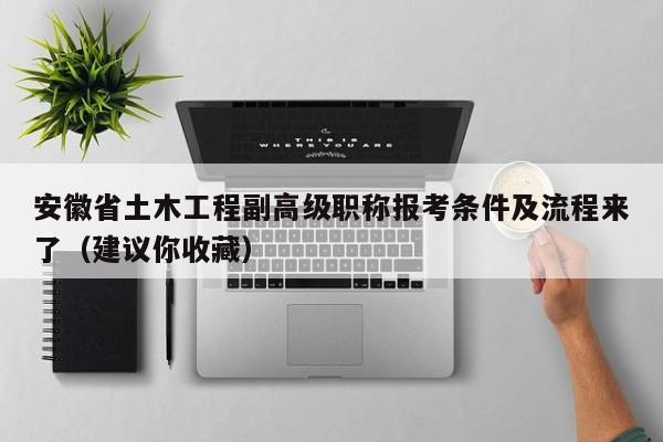 安徽省土木工程副高級(jí)職稱報(bào)考條件及流程來了（建議你收藏）