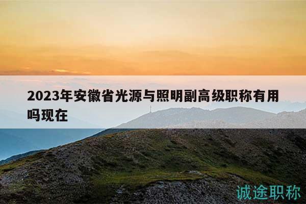 2023年安徽省光源與照明副高級(jí)職稱有用嗎現(xiàn)在