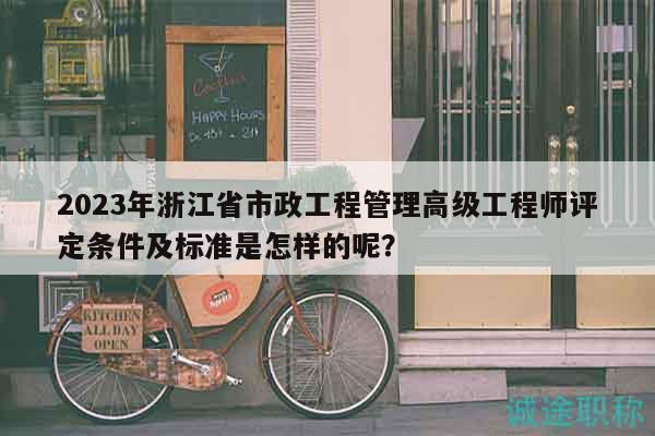 2023年浙江省市政工程管理高級工程師評定條件及標(biāo)準(zhǔn)是怎樣的呢？